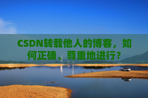 CSDN转载他人的博客，如何正确、尊重地进行？