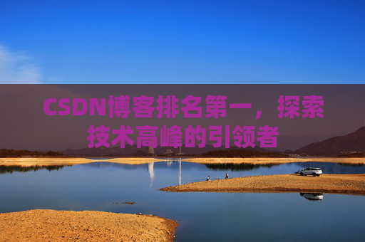 CSDN博客排名第一，探索技术高峰的引领者