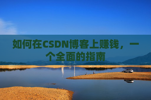 如何在CSDN博客上赚钱，一个全面的指南