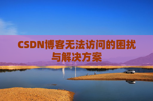 CSDN博客无法访问的困扰与解决方案